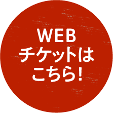 WEBチケットはこちら!