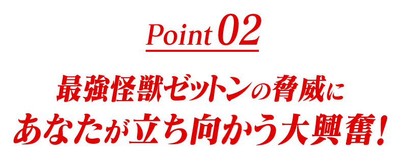 Point02 最強怪獣ゼットンの脅威にあなたが立ち向かう大興奮！