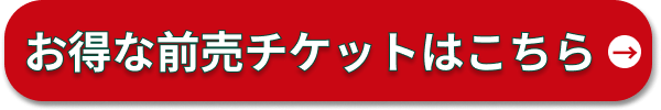 お得な前売りチケットはこちら